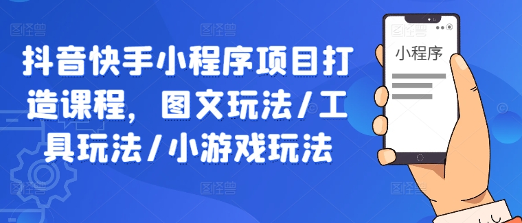 抖音快手小程序项目打造课程，图文玩法/工具玩法/小游戏玩法-私藏资源社