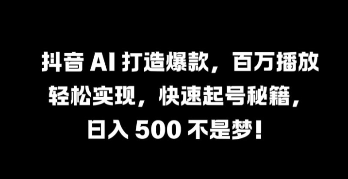 抖音 AI 打造爆款，百万播放轻松实现，快速起号秘籍【揭秘】-私藏资源社