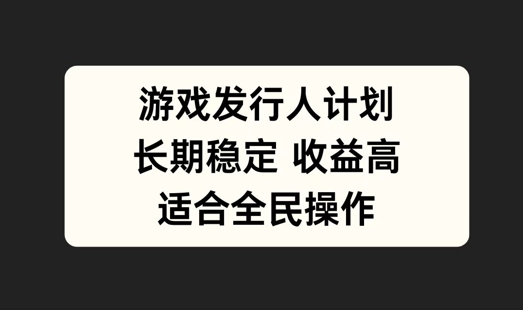 游戏发行人计划，长期稳定，适合全民操作【揭秘】-私藏资源社