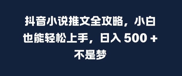 抖音小说推文全攻略，小白也能轻松上手，日入 5张+ 不是梦【揭秘】-私藏资源社