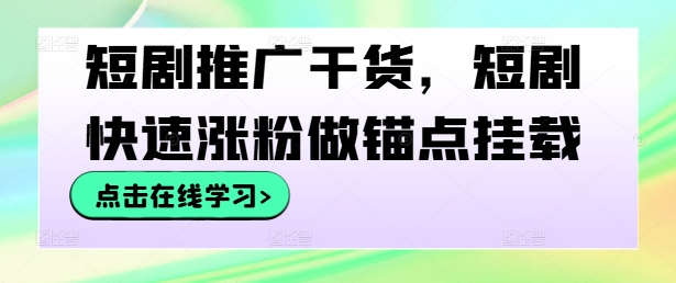 短剧推广干货，短剧快速涨粉做锚点挂载-私藏资源社