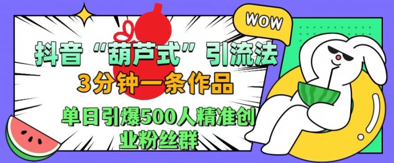 抖音葫芦式引流法，三分钟一条作品，单日引爆抖音500人精准创业粉丝群【揭秘】-私藏资源社