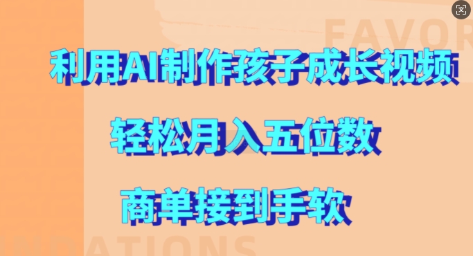 利用AI制作孩子成长视频，轻松月入五位数，商单接到手软【揭秘】-私藏资源社