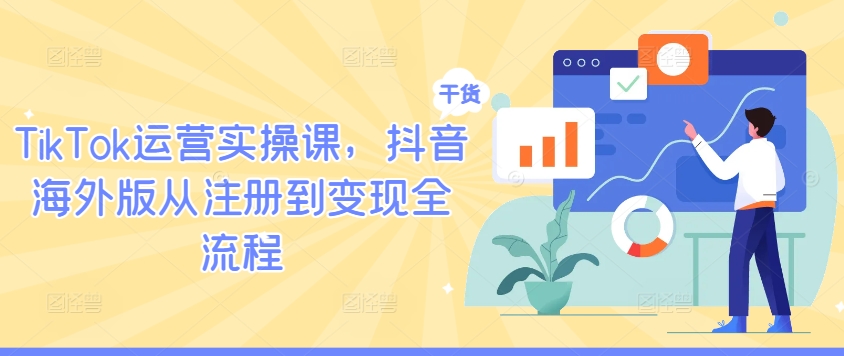 TikTok运营实操课，抖音海外版从注册到变现全流程-私藏资源社