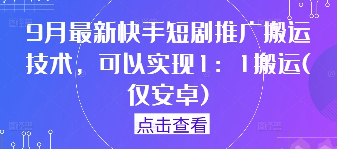 9月最新快手短剧推广搬运技术，可以实现1：1搬运(仅安卓)-私藏资源社