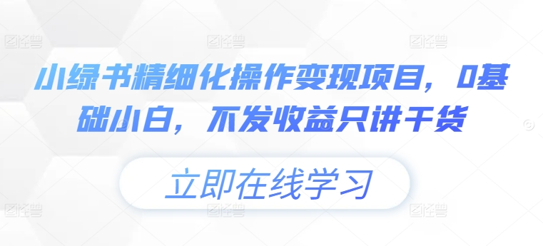 小绿书精细化操作变现项目，0基础小白，不发收益只讲干货-私藏资源社