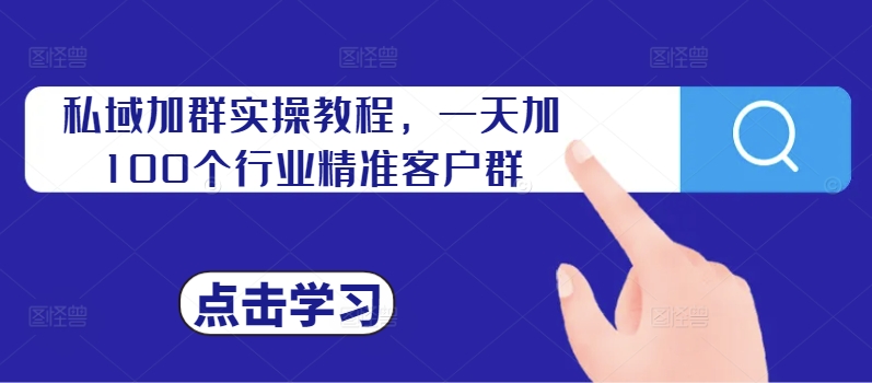 私域加群实操教程，一天加100个行业精准客户群-私藏资源社