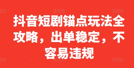 抖音短剧锚点玩法全攻略，出单稳定，不容易违规-私藏资源社