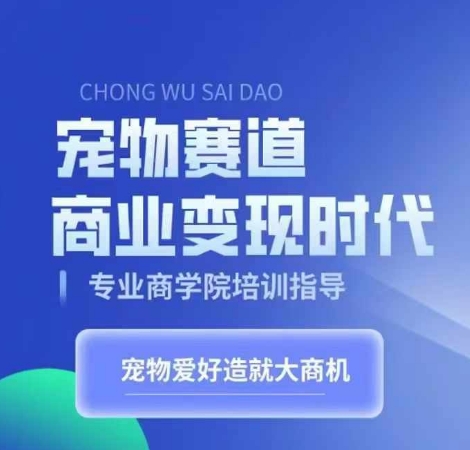 宠物赛道商业变现时代，学习宠物短视频带货变现，将宠物热爱变成事业-私藏资源社