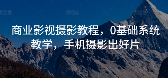 商业影视摄影教程，0基础系统教学，手机摄影出好片-私藏资源社