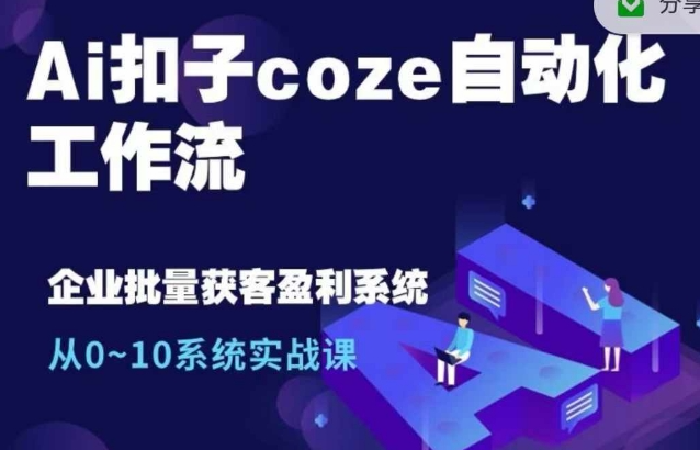 Ai扣子coze自动化工作流，从0~10系统实战课，10个人的工作量1个人完成-私藏资源社