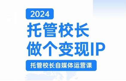 2024托管校长做个变现IP，托管校长自媒体运营课，利用短视频实现校区利润翻番-私藏资源社